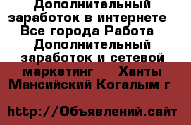 Дополнительный заработок в интернете - Все города Работа » Дополнительный заработок и сетевой маркетинг   . Ханты-Мансийский,Когалым г.